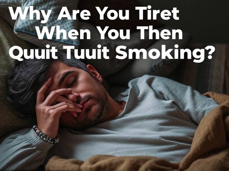 Why Are You Tired When You Quit Smoking? The Science Behind the Exhaustion