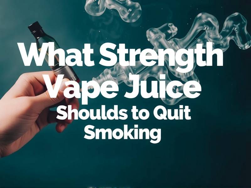 What Strength Vape Juice Should I Get to Quit Smoking?