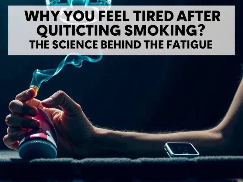 Why Do You Feel Tired After Quitting Smoking? The Science Behind the Fatigue