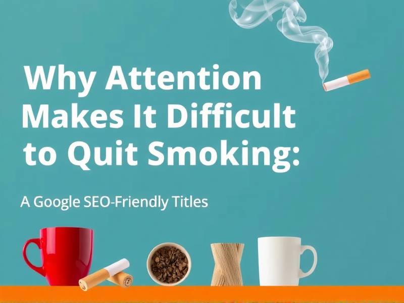 Why Attention Makes It Difficult to Quit Smoking: A Google SEO-Friendly Title