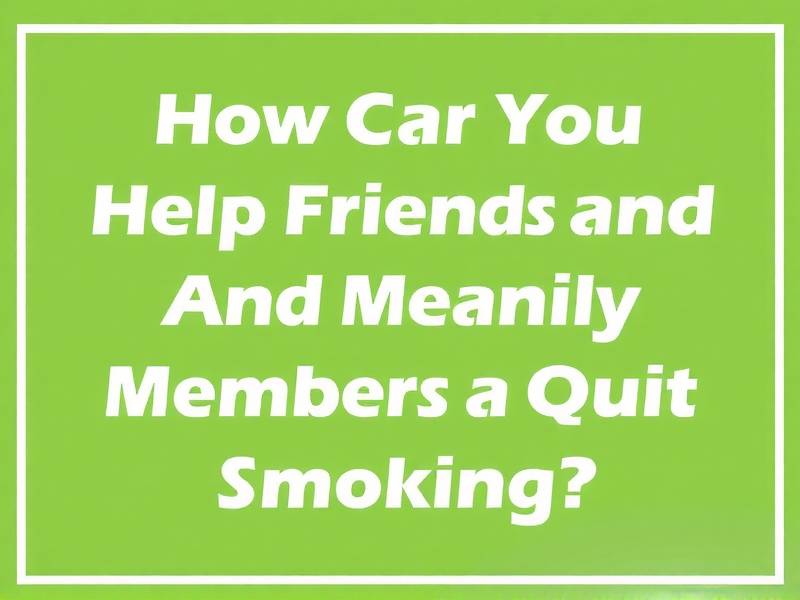 How Can You Help Friends or Family Members Quit Smoking?