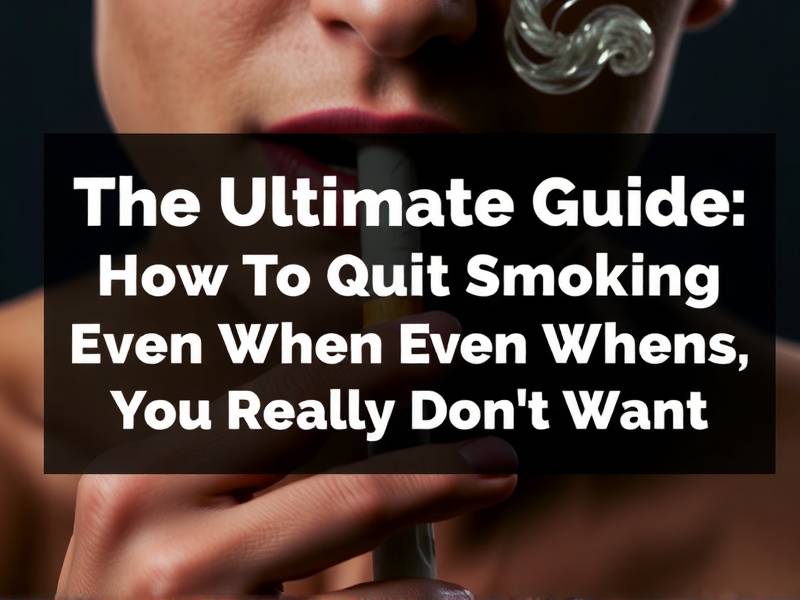The Ultimate Guide: How to Quit Smoking Even When You Really Don't Want To